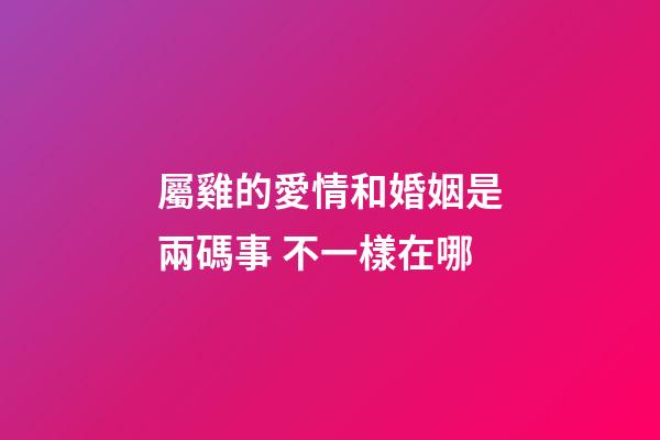 屬雞的愛情和婚姻是兩碼事 不一樣在哪